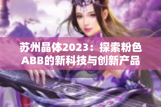 苏州晶体2023：探索粉色ABB的新科技与创新产品