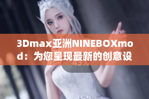 3Dmax亚洲NINEBOXmod：为您呈现最新的创意设计风格(1)