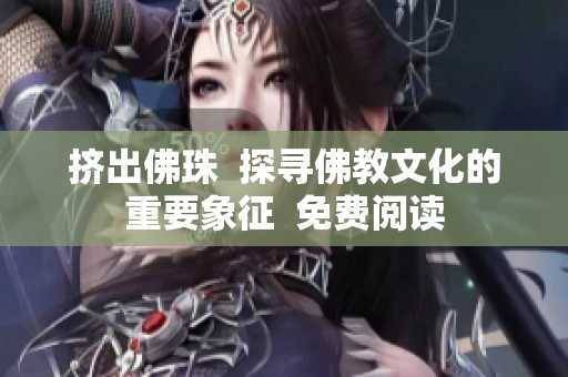 挤出佛珠  探寻佛教文化的重要象征  免费阅读