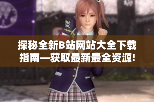 探秘全新B站网站大全下载指南—获取最新最全资源!