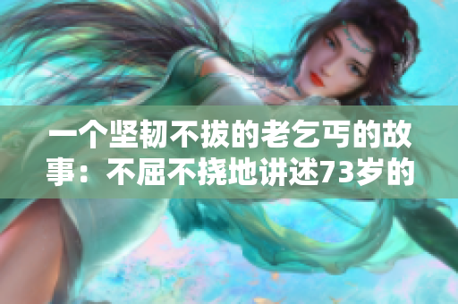 一个坚韧不拔的老乞丐的故事：不屈不挠地讲述73岁的奋斗旅程