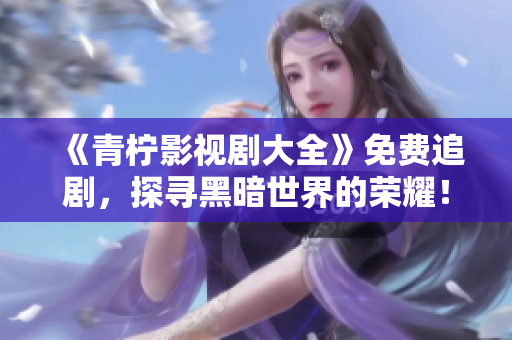 《青柠影视剧大全》免费追剧，探寻黑暗世界的荣耀！