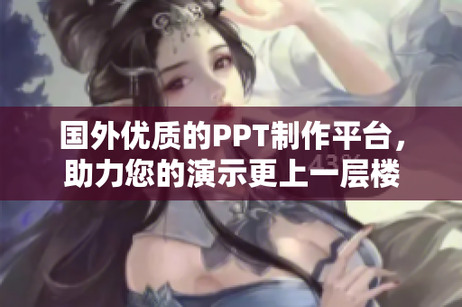 国外优质的PPT制作平台，助力您的演示更上一层楼