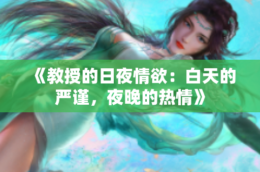 《教授的日夜情欲：白天的严谨，夜晚的热情》