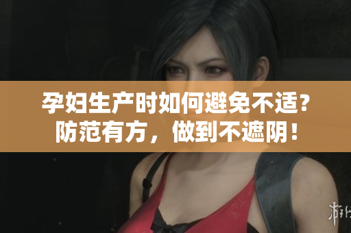 孕妇生产时如何避免不适？防范有方，做到不遮阴！