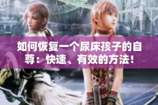 如何恢复一个尿床孩子的自尊：快速、有效的方法！