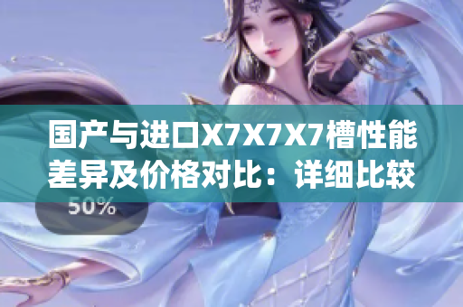 国产与进口X7X7X7槽性能差异及价格对比：详细比较分析(1)
