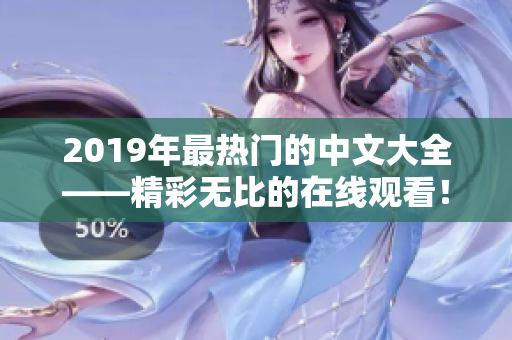 2019年最热门的中文大全——精彩无比的在线观看！
