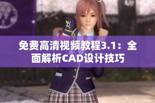 免费高清视频教程3.1：全面解析CAD设计技巧