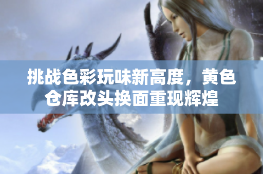 挑战色彩玩味新高度，黄色仓库改头换面重现辉煌
