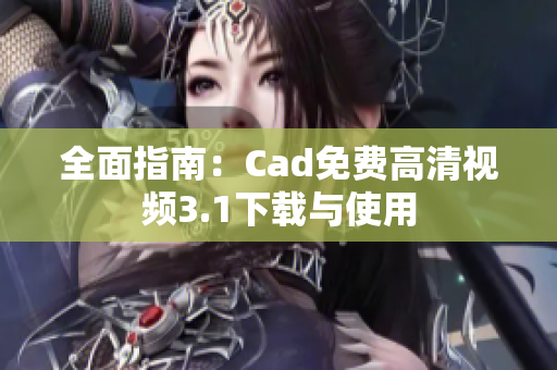 全面指南：Cad免费高清视频3.1下载与使用