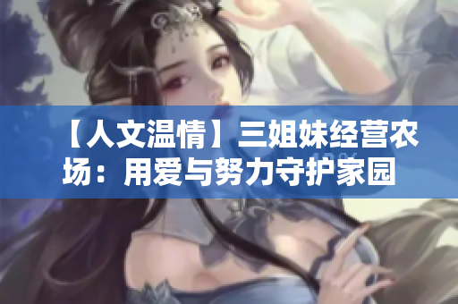 【人文温情】三姐妹经营农场：用爱与努力守护家园