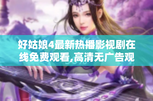 好姑娘4最新热播影视剧在线免费观看,高清无广告观影享受