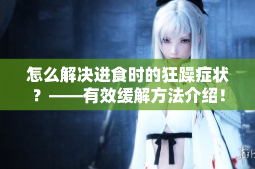 怎么解决进食时的狂躁症状？——有效缓解方法介绍！