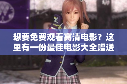 想要免费观看高清电影？这里有一份最佳电影大全赠送给你！