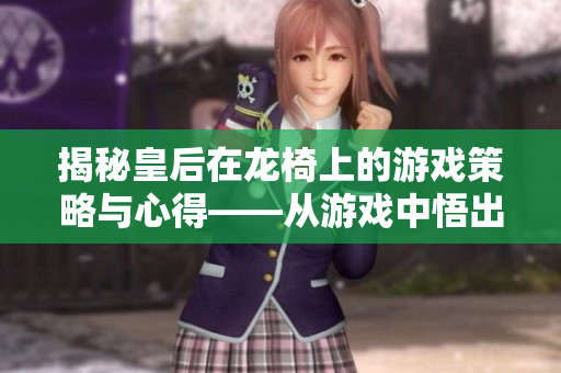 揭秘皇后在龙椅上的游戏策略与心得——从游戏中悟出的管理智慧