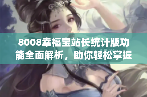 8008幸福宝站长统计版功能全面解析，助你轻松掌握站点数据(1)