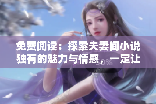 免费阅读：探索夫妻间小说独有的魅力与情感，一定让你感到震撼！