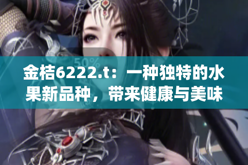 金桔6222.t：一种独特的水果新品种，带来健康与美味(1)