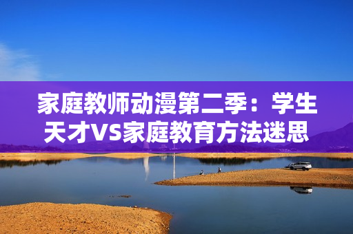 家庭教师动漫第二季：学生天才VS家庭教育方法迷思