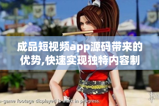 成品短视频app源码带来的优势,快速实现独特内容制作(1)