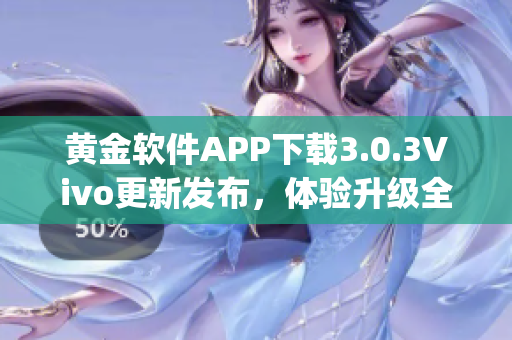 黄金软件APP下载3.0.3Vivo更新发布，体验升级全方位优化(1)