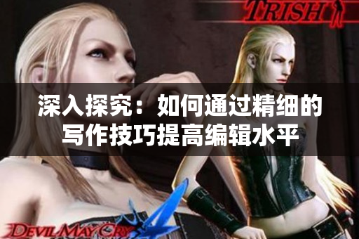 深入探究：如何通过精细的写作技巧提高编辑水平