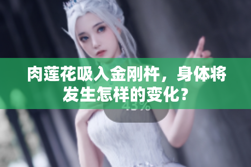 肉莲花吸入金刚杵，身体将发生怎样的变化？