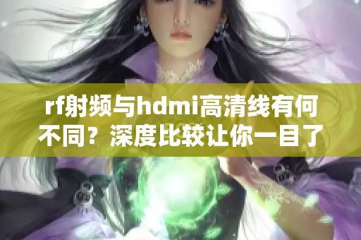rf射频与hdmi高清线有何不同？深度比较让你一目了然