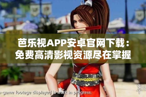 芭乐视APP安卓官网下载：免费高清影视资源尽在掌握