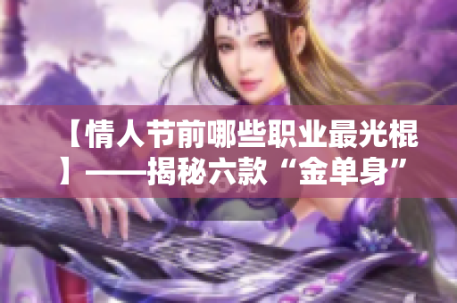 【情人节前哪些职业最光棍】——揭秘六款“金单身”工作者！