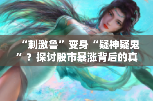 “刺激鲁”变身“疑神疑鬼”？探讨股市暴涨背后的真相