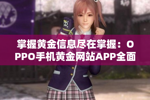 掌握黄金信息尽在掌握：OPPO手机黄金网站APP全面评测