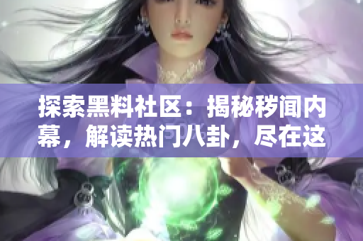 探索黑料社区：揭秘秽闻内幕，解读热门八卦，尽在这里