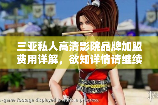 三亚私人高清影院品牌加盟费用详解，欲知详情请继续阅读