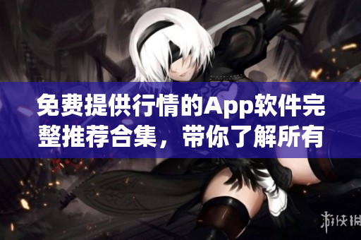 免费提供行情的App软件完整推荐合集，带你了解所有行情网站！
