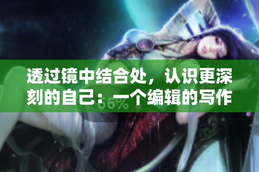 透过镜中结合处，认识更深刻的自己：一个编辑的写作心得