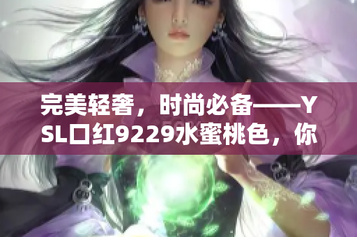 完美轻奢，时尚必备——YSL口红9229水蜜桃色，你值得拥有！