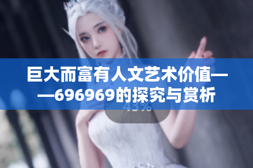 巨大而富有人文艺术价值——696969的探究与赏析