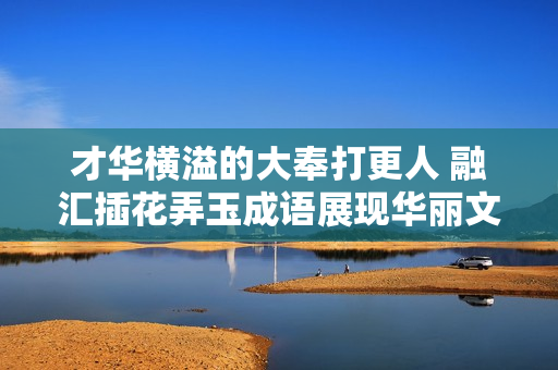 才华横溢的大奉打更人 融汇插花弄玉成语展现华丽文笔