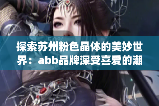 探索苏州粉色晶体的美妙世界：abb品牌深受喜爱的潮流与精致设计(1)
