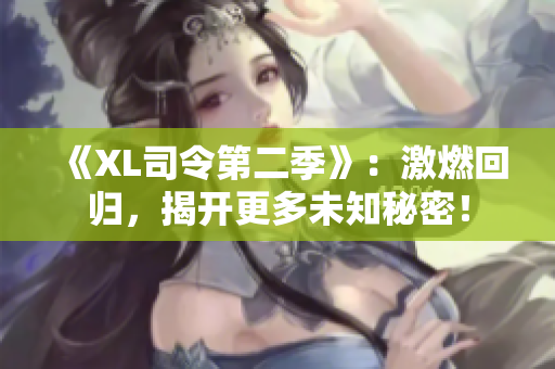 《XL司令第二季》：激燃回归，揭开更多未知秘密！