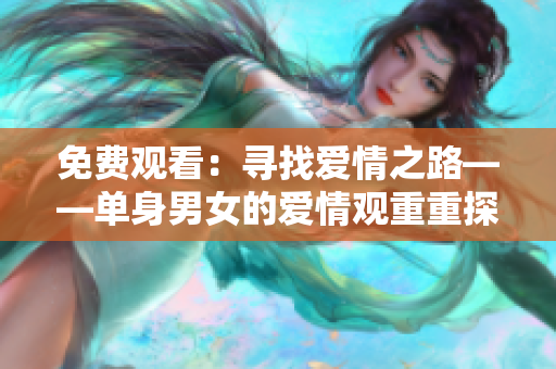 免费观看：寻找爱情之路——单身男女的爱情观重重探讨