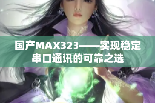 国产MAX323——实现稳定串口通讯的可靠之选