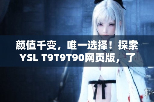 颜值千变，唯一选择！探索YSL T9T9T90网页版，了解千人千色时尚潮流