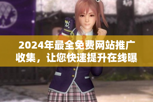 2024年最全免费网站推广收集，让您快速提升在线曝光与品牌影响力
