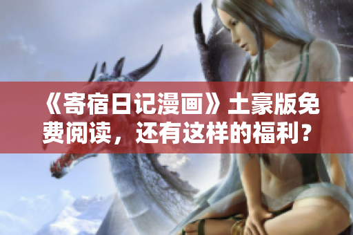 《寄宿日记漫画》土豪版免费阅读，还有这样的福利？