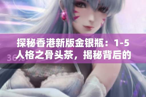 探秘香港新版金银瓶：1-5人格之骨头茶，揭秘背后的故事