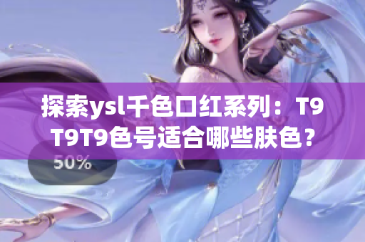 探索ysl千色口红系列：T9T9T9色号适合哪些肤色？