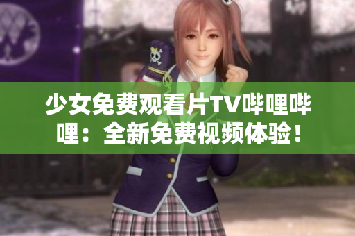 少女免费观看片TV哔哩哔哩：全新免费视频体验！